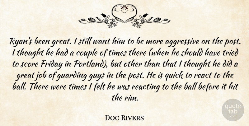 Doc Rivers Quote About Aggressive, Ball, Couple, Felt, Friday: Ryans Been Great I Still...
