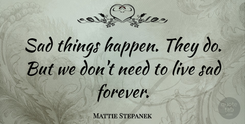 Mattie Stepanek Quote About Forever, Needs, Sad Things: Sad Things Happen They Do...
