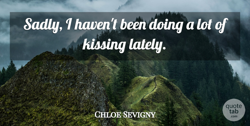 Chloe Sevigny Quote About Kissing, Havens: Sadly I Havent Been Doing...