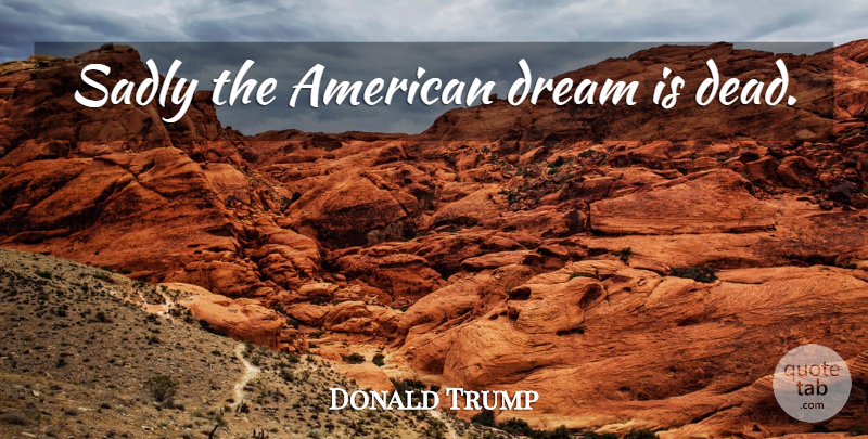 Donald Trump Quote About Dream, American Dream: Sadly The American Dream Is...