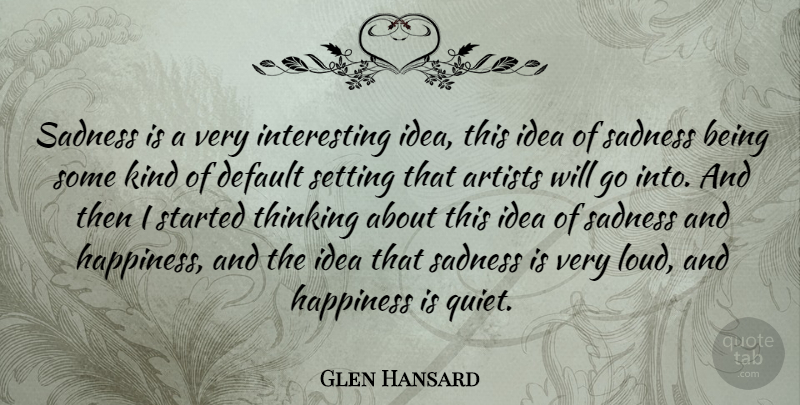 Glen Hansard Quote About Sadness, Thinking, Artist: Sadness Is A Very Interesting...