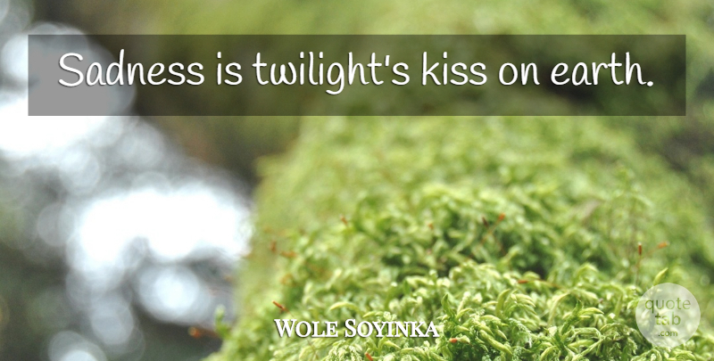 Wole Soyinka Quote About Twilight, Sadness, Kissing: Sadness Is Twilights Kiss On...