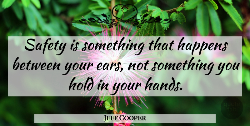 Jeff Cooper Quote About Hands, Safety, Ears: Safety Is Something That Happens...