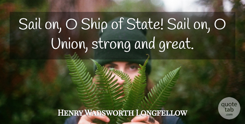Henry Wadsworth Longfellow Quote About Strong, America, Unions: Sail On O Ship Of...