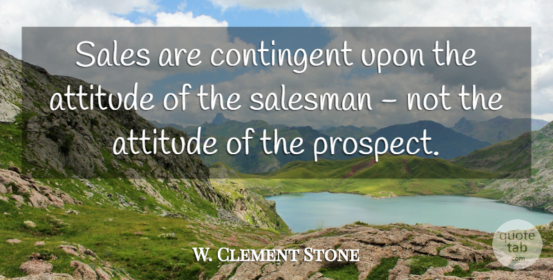 W. Clement Stone Quote About Attitude, Perspective, Motivational Sales: Sales Are Contingent Upon The...