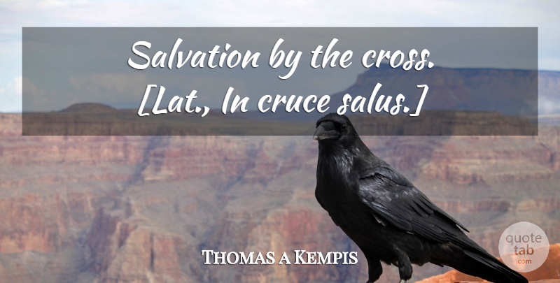 Thomas a Kempis Quote About Redemption, Salvation, Crosses: Salvation By The Cross Lat...