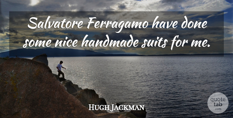 Hugh Jackman Quote About Nice, Suits, Done: Salvatore Ferragamo Have Done Some...