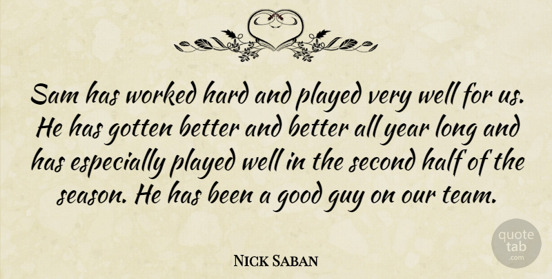 Nick Saban Quote About Good, Gotten, Guy, Half, Hard: Sam Has Worked Hard And...