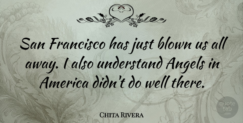 Chita Rivera Quote About Angel, America, San Francisco: San Francisco Has Just Blown...
