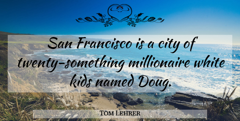 Tom Lehrer Quote About Francisco, Kids, San: San Francisco Is A City...