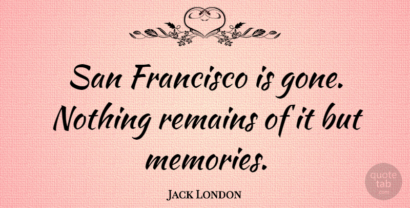 Jack London Quote About Memories, San Francisco, Gone: San Francisco Is Gone Nothing...