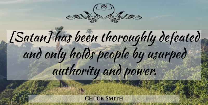 Chuck Smith Quote About Authority And Power, People, Satan: Satan Has Been Thoroughly Defeated...