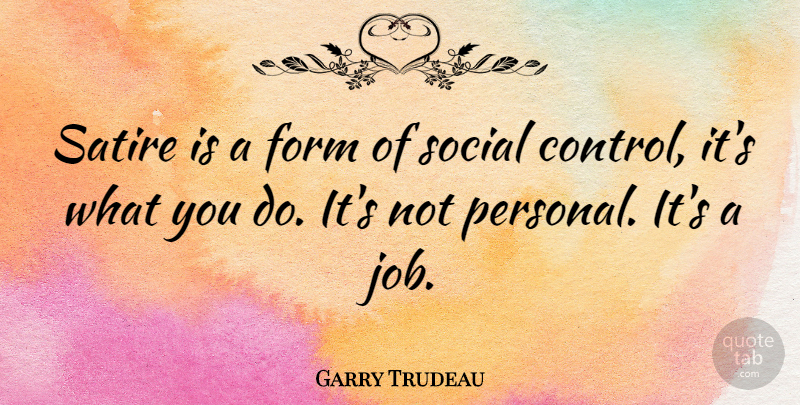 Garry Trudeau Quote About Form, Social: Satire Is A Form Of...