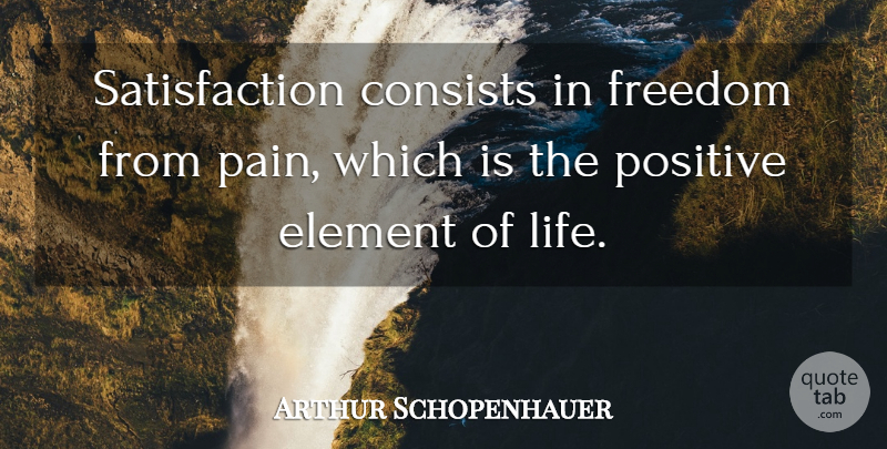 Arthur Schopenhauer Quote About Positive, Pain, Philosophical: Satisfaction Consists In Freedom From...