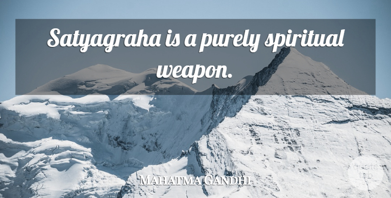 Mahatma Gandhi Quote About Spiritual, Weapons, Satyagraha: Satyagraha Is A Purely Spiritual...