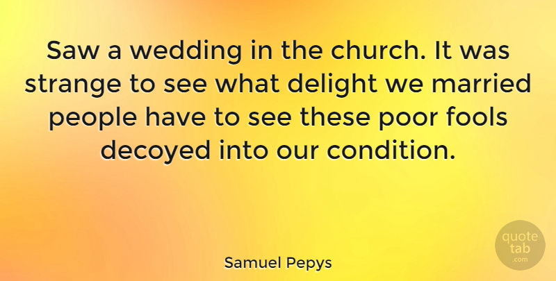 Samuel Pepys Quote About Delight, English Writer, Fools, Married, People: Saw A Wedding In The...