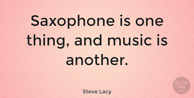 Steve Lacy Quote About Saxophone, Music Is, One Thing: Saxophone Is One Thing And...