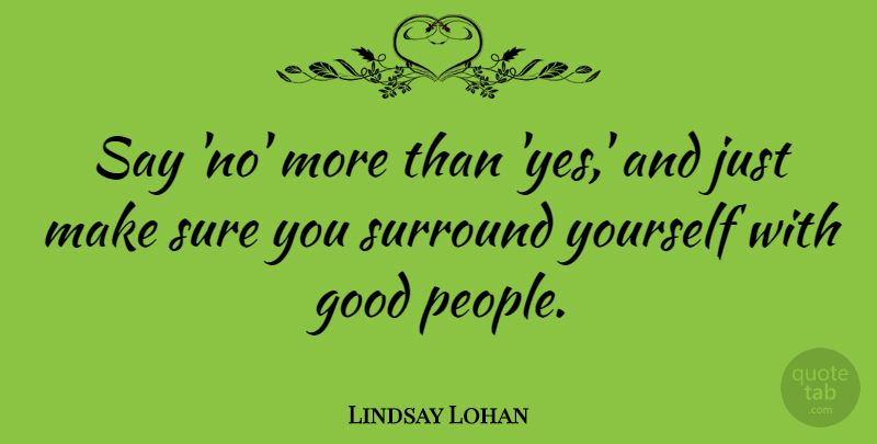 Lindsay Lohan Quote About People, Surround Yourself, Good People: Say No More Than Yes...