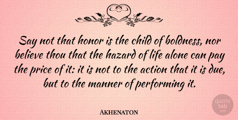 Akhenaton Quote About Children, Believe, Pay The Price: Say Not That Honor Is...