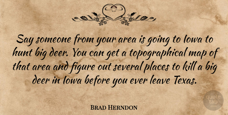 Brad Herndon Quote About Area, Deer, Figure, Hunt, Iowa: Say Someone From Your Area...