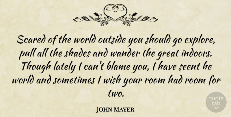 John Mayer Quote About Blame, Great, Lately, Outside, Pull: Scared Of The World Outside...
