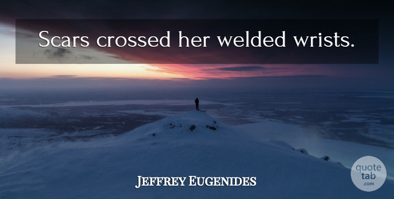 Jeffrey Eugenides Quote About Scar, Wrists: Scars Crossed Her Welded Wrists...