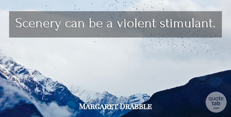 Margaret Drabble Quote About Violent, Scenery, Stimulants: Scenery Can Be A Violent...