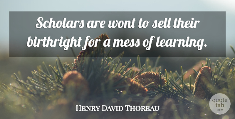 Henry David Thoreau Quote About Scholarship, Mess, Birthright: Scholars Are Wont To Sell...
