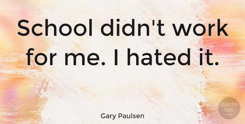 Gary Paulsen Quote About School, Hated: School Didnt Work For Me...