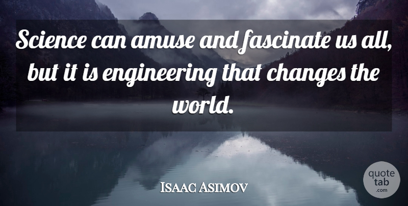 Isaac Asimov Quote About Engineering, World, Changing The World: Science Can Amuse And Fascinate...