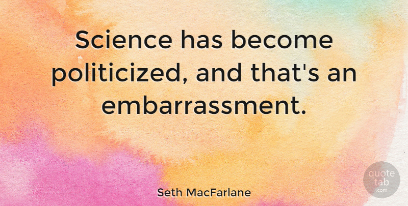 Seth MacFarlane Quote About Science: Science Has Become Politicized And...