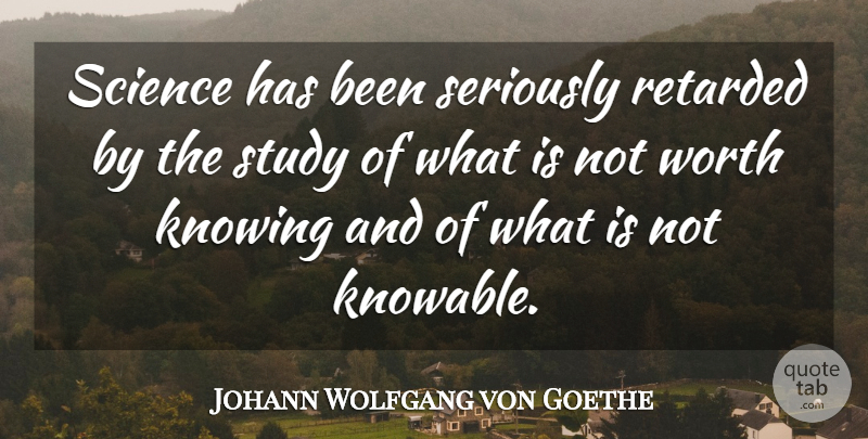 Johann Wolfgang von Goethe Quote About Science, Knowing, Study: Science Has Been Seriously Retarded...