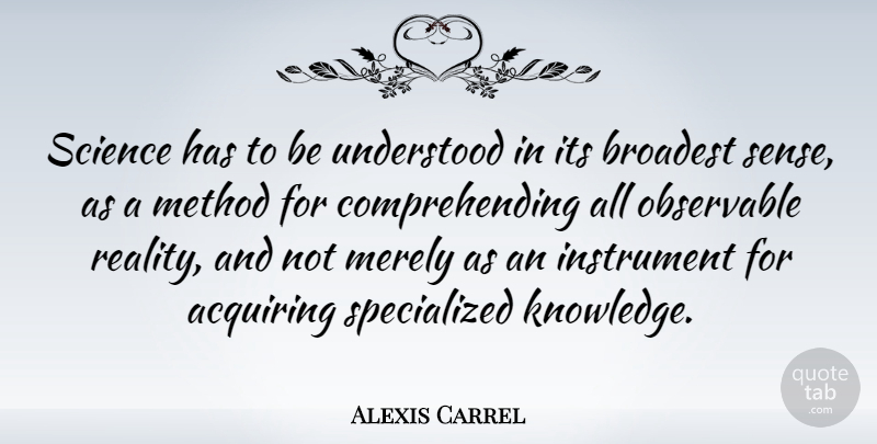 Alexis Carrel Quote About Acquiring, French Scientist, Instrument, Merely, Method: Science Has To Be Understood...