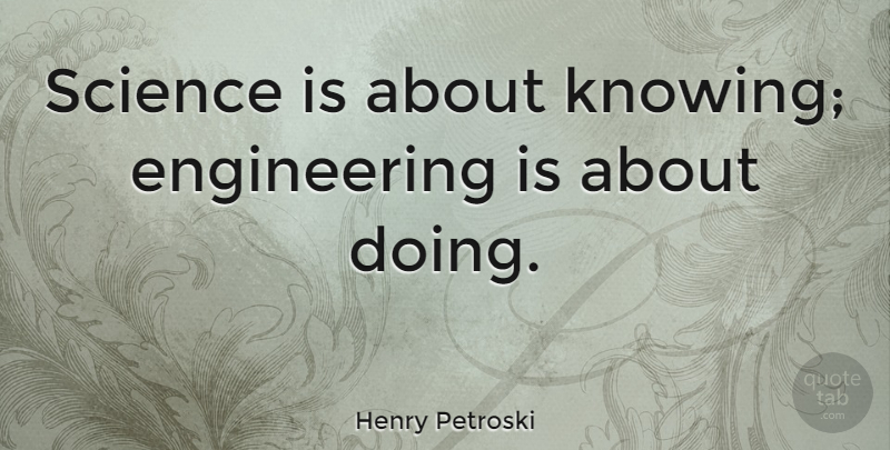 Henry Petroski Quote About Science: Science Is About Knowing Engineering...