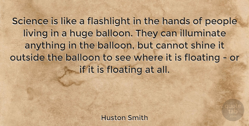 Huston Smith Quote About Balloon, Cannot, Floating, Hands, Huge: Science Is Like A Flashlight...