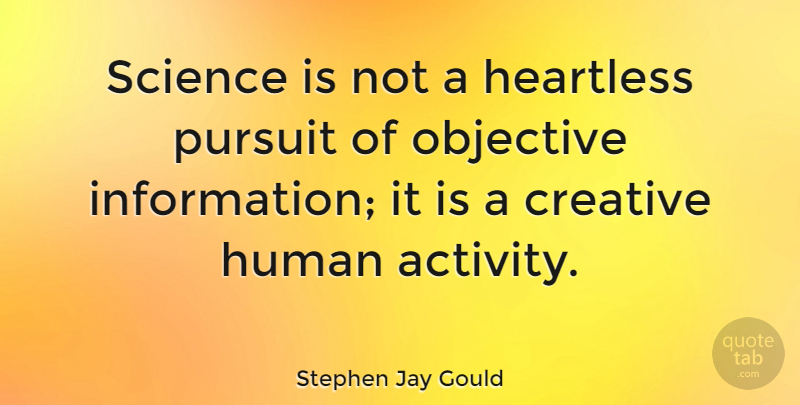 Stephen Jay Gould Quote About Creative, Heartless, Information: Science Is Not A Heartless...