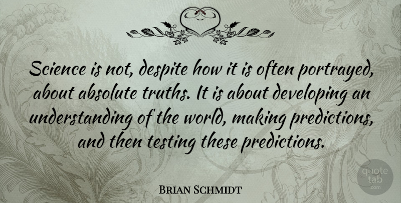 Brian Schmidt Quote About Absolute, Despite, Science, Understanding: Science Is Not Despite How...
