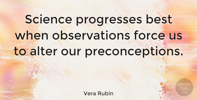 Vera Rubin Quote About Progress, Force, Observation: Science Progresses Best When Observations...