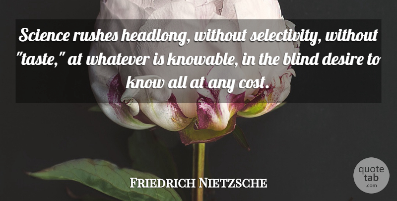 Friedrich Nietzsche Quote About Science, Desire, Taste: Science Rushes Headlong Without Selectivity...