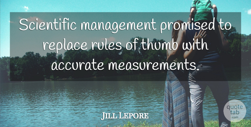 Jill Lepore Quote About Accurate, Management, Promised, Replace, Rules: Scientific Management Promised To Replace...