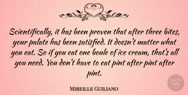 Mireille Guiliano Quote About Eat, Ice, Matter, Palate, Pint: Scientifically It Has Been Proven...