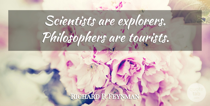 Richard P. Feynman Quote About Science, Tourists, Philosopher: Scientists Are Explorers Philosophers Are...