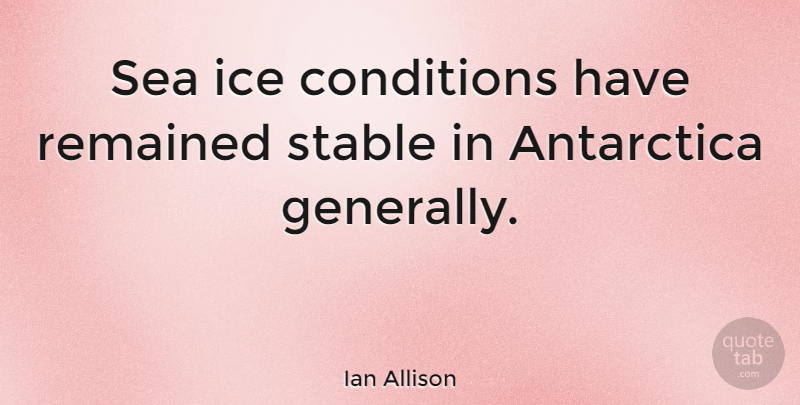 Ian Allison Quote About Antarctica, Conditions, Remained: Sea Ice Conditions Have Remained...