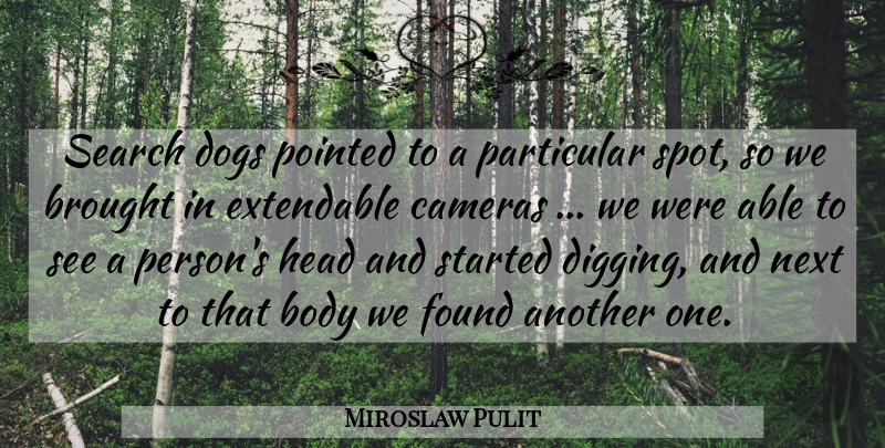 Miroslaw Pulit Quote About Body, Brought, Cameras, Dogs, Found: Search Dogs Pointed To A...