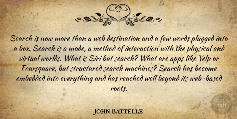 John Battelle Quote About Beyond, Embedded, Few, Method, Physical: Search Is Now More Than...