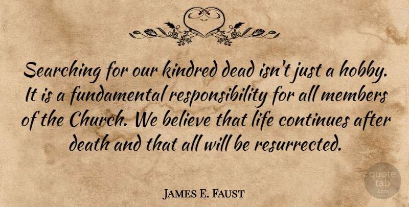 James E. Faust Quote About Believe, Continues, Death, Kindred, Life: Searching For Our Kindred Dead...