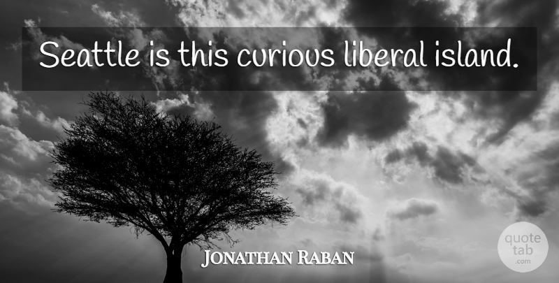 Jonathan Raban Quote About Islands, Curious, Seattle: Seattle Is This Curious Liberal...