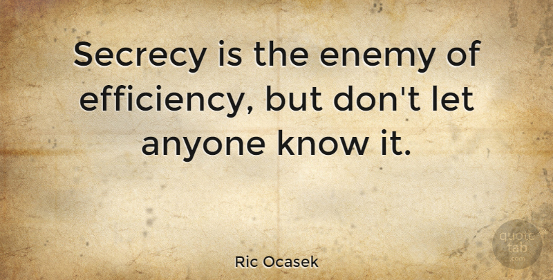 Ric Ocasek Quote About Enemy, Efficiency, Secrecy: Secrecy Is The Enemy Of...