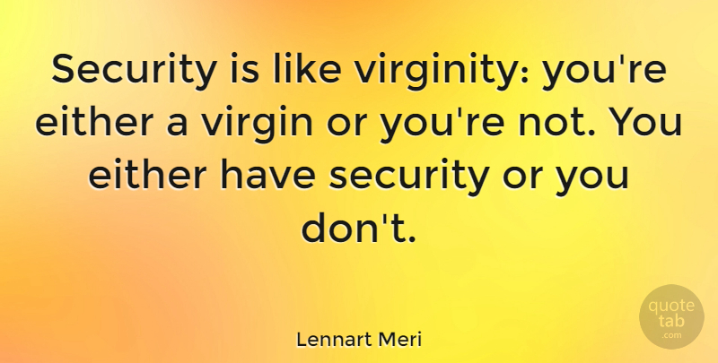 Lennart Meri Quote About Virgins, Security, Virginity: Security Is Like Virginity Youre...