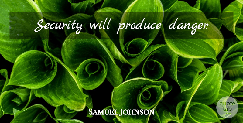 Samuel Johnson Quote About Danger, Produce, Security: Security Will Produce Danger...